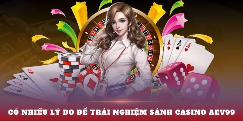 Có nhiều lý do để trải nghiệm sảnh Casino AEV99